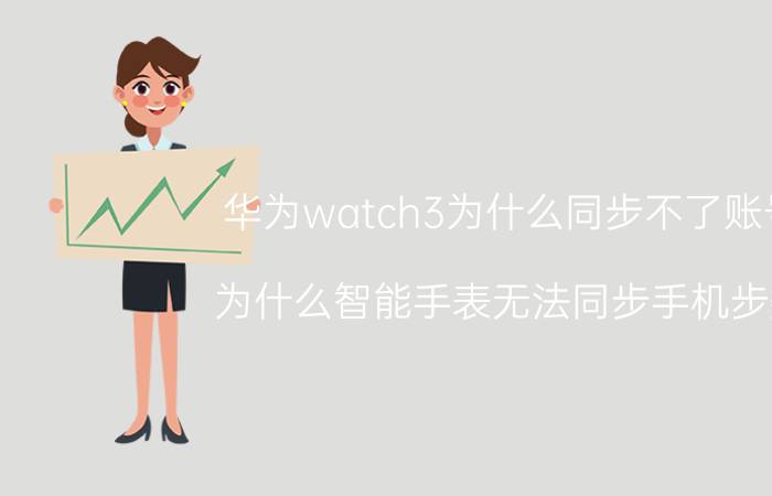 华为watch3为什么同步不了账号 为什么智能手表无法同步手机步数？